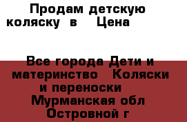 Продам детскую  коляску 3в1 › Цена ­ 14 000 - Все города Дети и материнство » Коляски и переноски   . Мурманская обл.,Островной г.